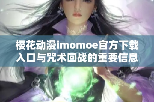 樱花动漫imomoe官方下载入口与咒术回战的重要信息分享