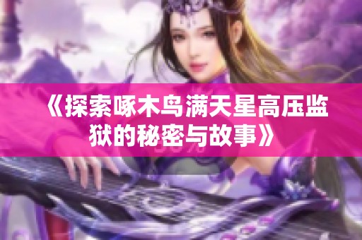 《探索啄木鸟满天星高压监狱的秘密与故事》