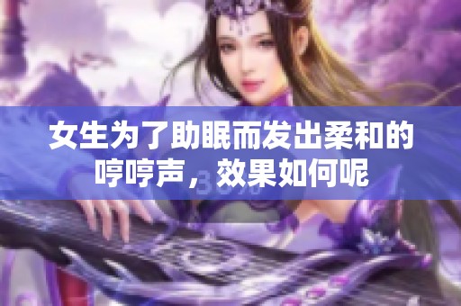 女生为了助眠而发出柔和的哼哼声，效果如何呢