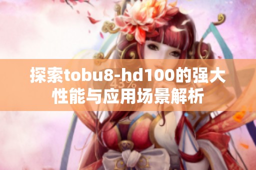 探索tobu8-hd100的强大性能与应用场景解析