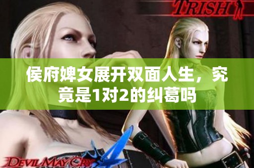 侯府婢女展开双面人生，究竟是1对2的纠葛吗