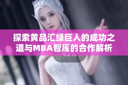 探索黄品汇绿巨人的成功之道与MBA智库的合作解析