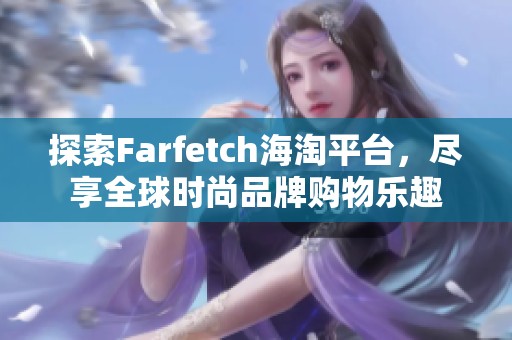 探索Farfetch海淘平台，尽享全球时尚品牌购物乐趣