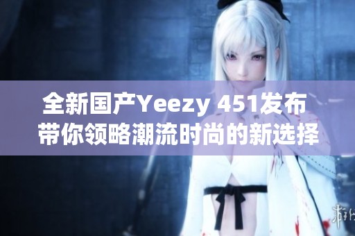 全新国产Yeezy 451发布 带你领略潮流时尚的新选择