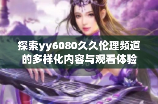 探索yy6080久久伦理频道的多样化内容与观看体验