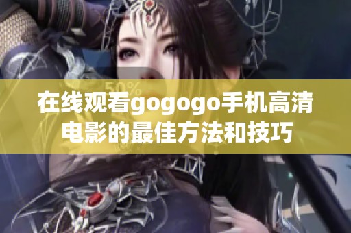 在线观看gogogo手机高清电影的最佳方法和技巧