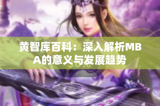 黄智库百科：深入解析MBA的意义与发展趋势