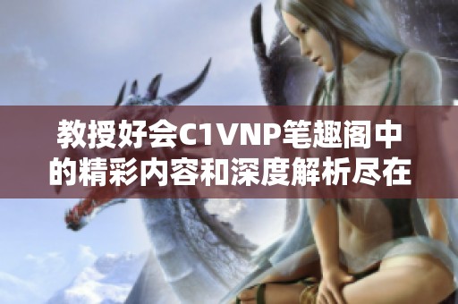 教授好会C1VNP笔趣阁中的精彩内容和深度解析尽在其中