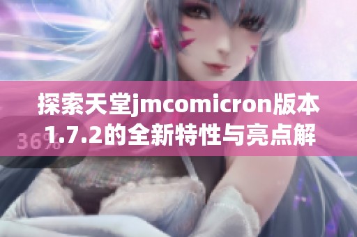 探索天堂jmcomicron版本1.7.2的全新特性与亮点解析