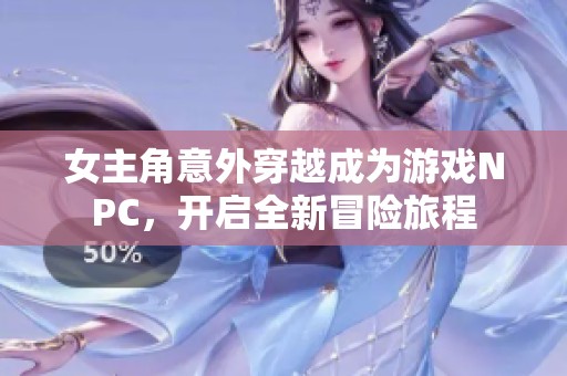 女主角意外穿越成为游戏NPC，开启全新冒险旅程