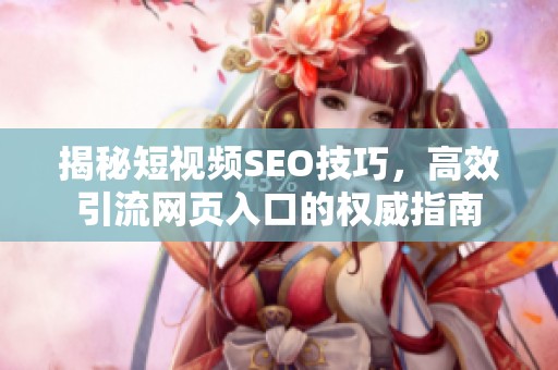 揭秘短视频SEO技巧，高效引流网页入口的权威指南