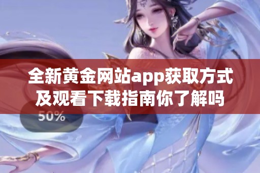 全新黄金网站app获取方式及观看下载指南你了解吗