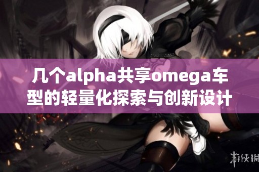 几个alpha共享omega车型的轻量化探索与创新设计