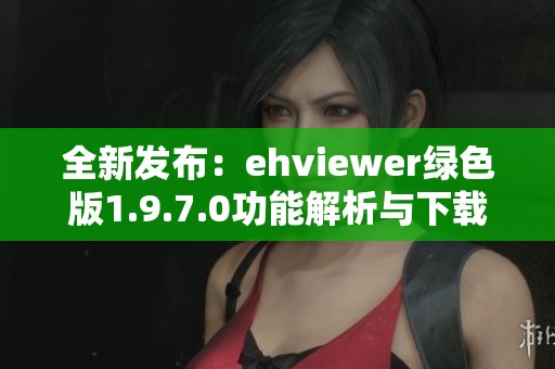 全新发布：ehviewer绿色版1.9.7.0功能解析与下载指南