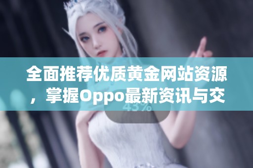 全面推荐优质黄金网站资源，掌握Oppo最新资讯与交易技巧