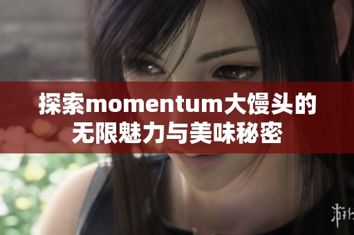 探索momentum大馒头的无限魅力与美味秘密