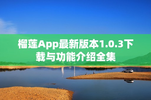 榴莲App最新版本1.0.3下载与功能介绍全集