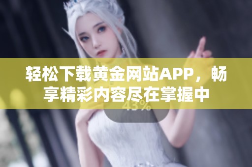 轻松下载黄金网站APP，畅享精彩内容尽在掌握中