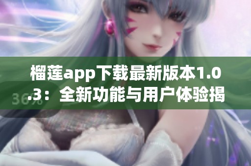 榴莲app下载最新版本1.0.3：全新功能与用户体验揭秘