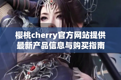 樱桃cherry官方网站提供最新产品信息与购买指南