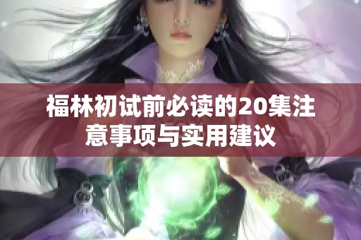 福林初试前必读的20集注意事项与实用建议