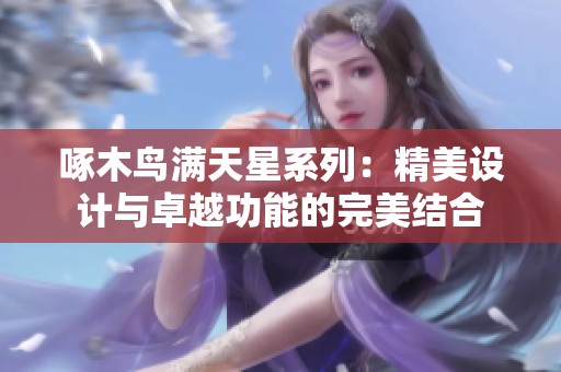 啄木鸟满天星系列：精美设计与卓越功能的完美结合