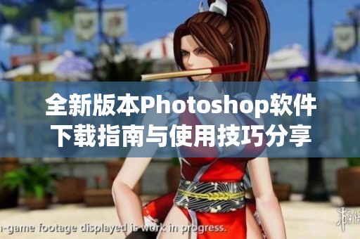 全新版本Photoshop软件下载指南与使用技巧分享