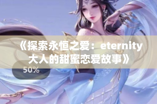 《探索永恒之爱：eternity大人的甜蜜恋爱故事》