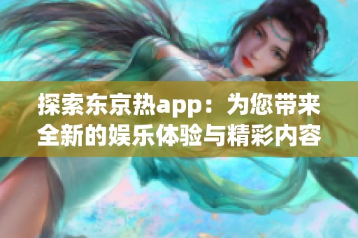 探索东京热app：为您带来全新的娱乐体验与精彩内容