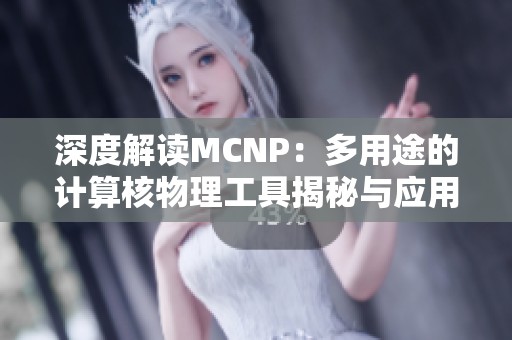 深度解读MCNP：多用途的计算核物理工具揭秘与应用分析