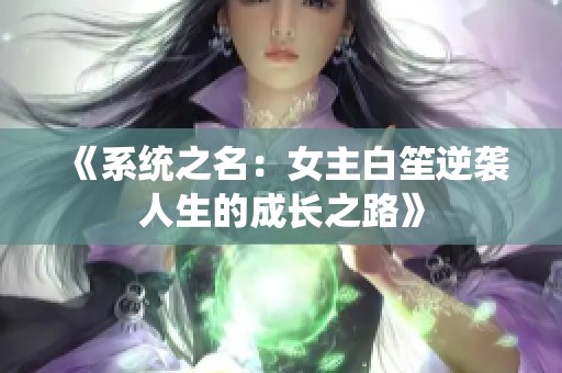 《系统之名：女主白笙逆袭人生的成长之路》