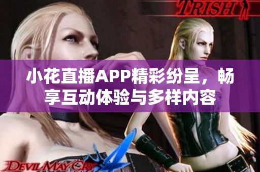 小花直播APP精彩纷呈，畅享互动体验与多样内容