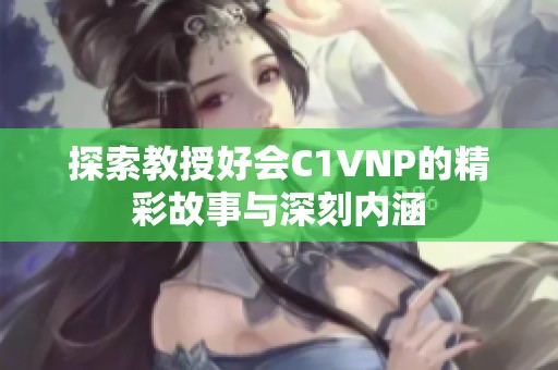 探索教授好会C1VNP的精彩故事与深刻内涵