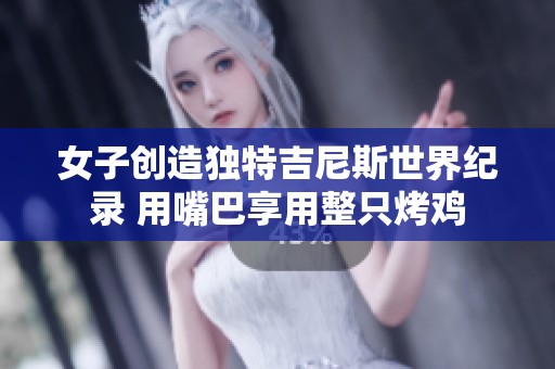 女子创造独特吉尼斯世界纪录 用嘴巴享用整只烤鸡