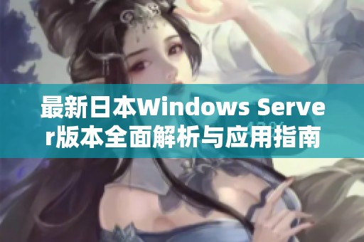 最新日本Windows Server版本全面解析与应用指南