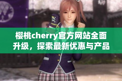 樱桃cherry官方网站全面升级，探索最新优惠与产品信息