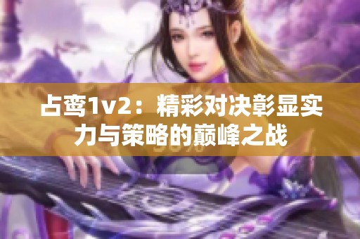 占鸾1v2：精彩对决彰显实力与策略的巅峰之战