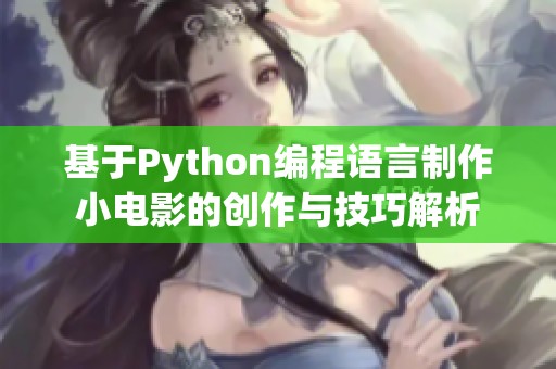 基于Python编程语言制作小电影的创作与技巧解析