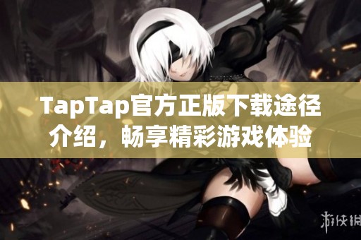 TapTap官方正版下载途径介绍，畅享精彩游戏体验