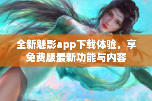 全新魅影app下载体验，享免费版最新功能与内容