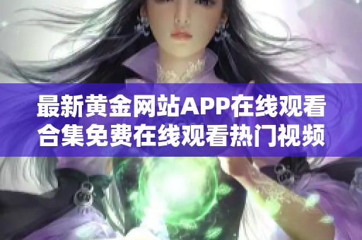 最新黄金网站APP在线观看合集免费在线观看热门视频平台推荐