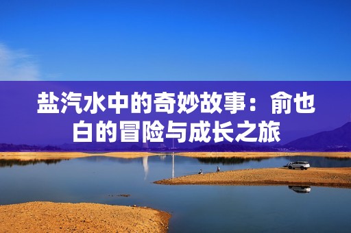 盐汽水中的奇妙故事：俞也白的冒险与成长之旅