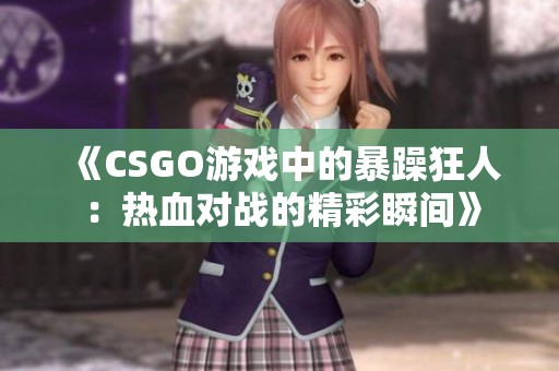 《CSGO游戏中的暴躁狂人：热血对战的精彩瞬间》