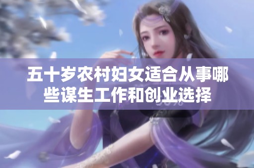 五十岁农村妇女适合从事哪些谋生工作和创业选择