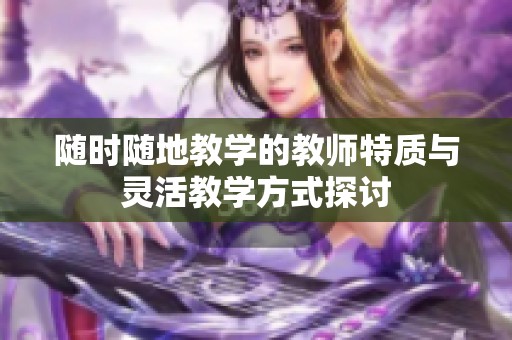 随时随地教学的教师特质与灵活教学方式探讨