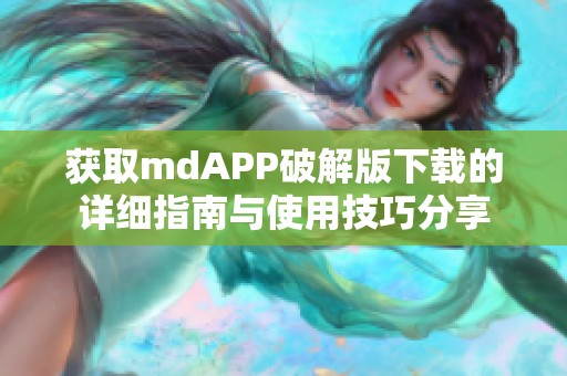 获取mdAPP破解版下载的详细指南与使用技巧分享