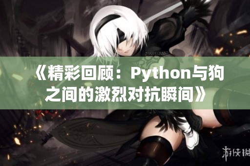 《精彩回顾：Python与狗之间的激烈对抗瞬间》