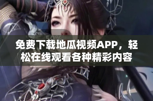 免费下载地瓜视频APP，轻松在线观看各种精彩内容