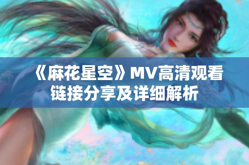 《麻花星空》MV高清观看链接分享及详细解析