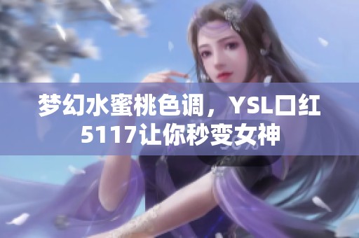 梦幻水蜜桃色调，YSL口红5117让你秒变女神